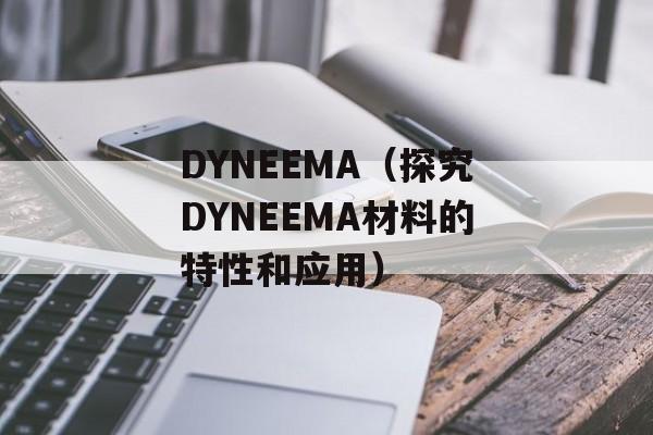 DYNEEMA（探究DYNEEMA材料的特性和应用）-第1张图片-