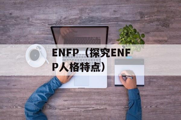 ENFP（探究ENFP人格特点）-第1张图片-