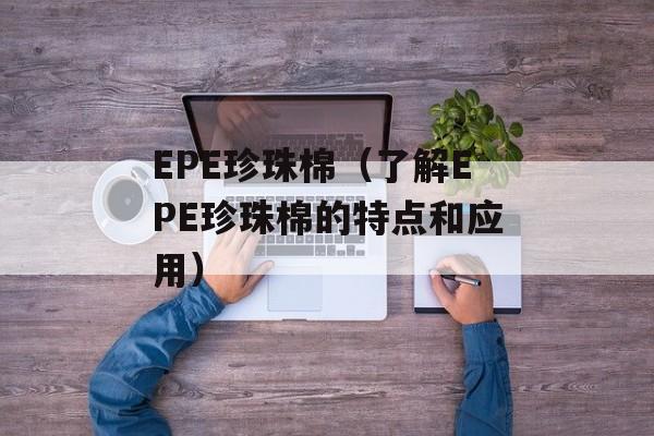 EPE珍珠棉（了解EPE珍珠棉的特点和应用）-第1张图片-