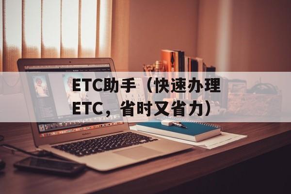 ETC助手（快速办理ETC，省时又省力）-第1张图片-