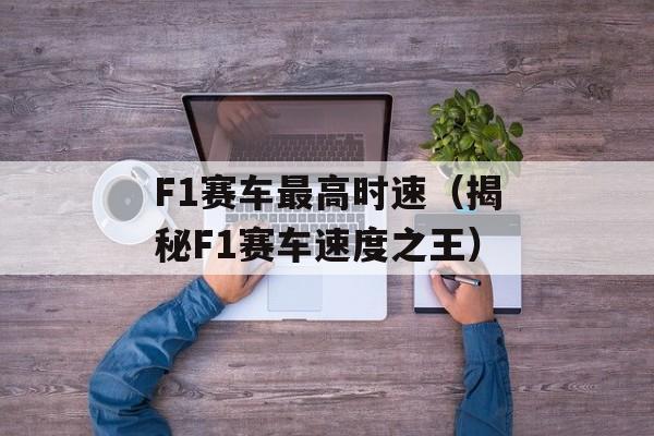 F1赛车最高时速（揭秘F1赛车速度之王）-第1张图片-