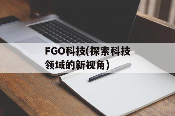 FGO科技(探索科技领域的新视角)-第1张图片-