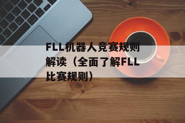 FLL机器人竞赛规则解读（全面了解FLL比赛规则）-第1张图片-