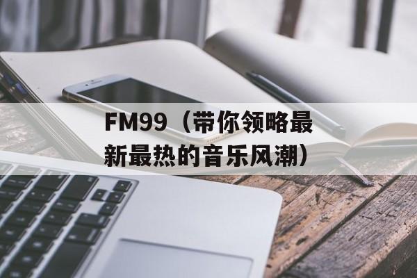 FM99（带你领略最新最热的音乐风潮）-第1张图片-