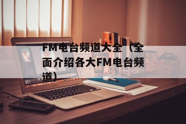 FM电台频道大全（全面介绍各大FM电台频道）-第1张图片-