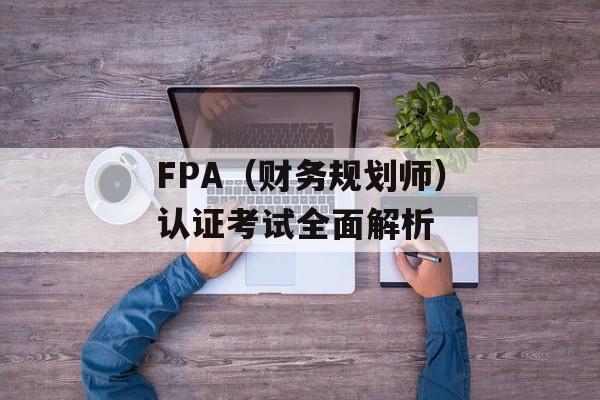 FPA（财务规划师）认证考试全面解析-第1张图片-