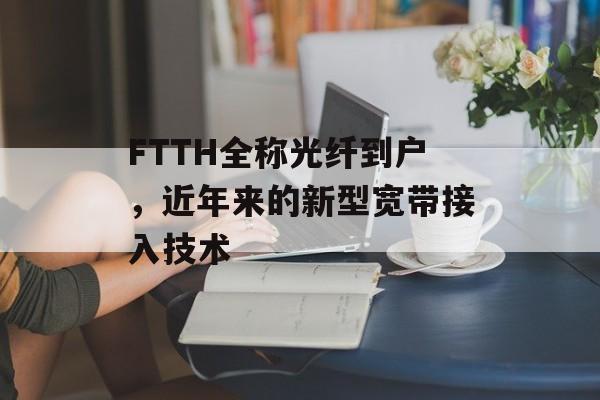 FTTH全称光纤到户，近年来的新型宽带接入技术-第1张图片-
