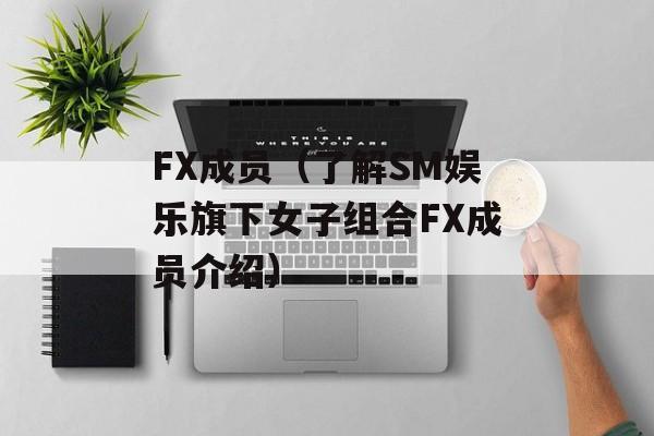 FX成员（了解SM娱乐旗下女子组合FX成员介绍）-第1张图片-