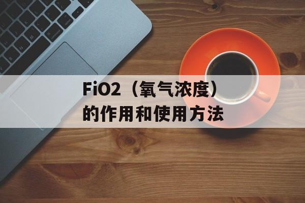 FiO2（氧气浓度）的作用和使用方法-第1张图片-
