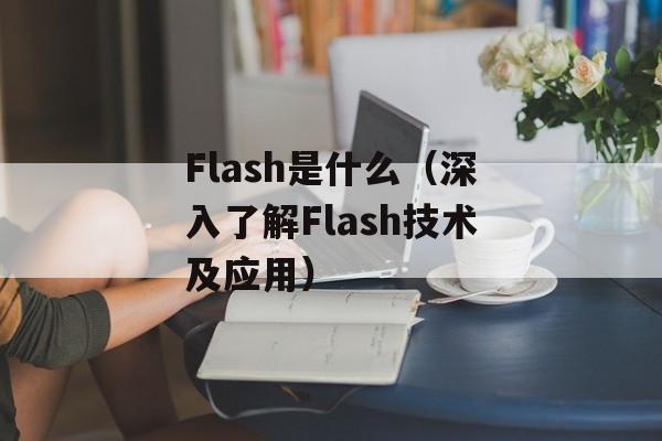 Flash是什么（深入了解Flash技术及应用）-第1张图片-