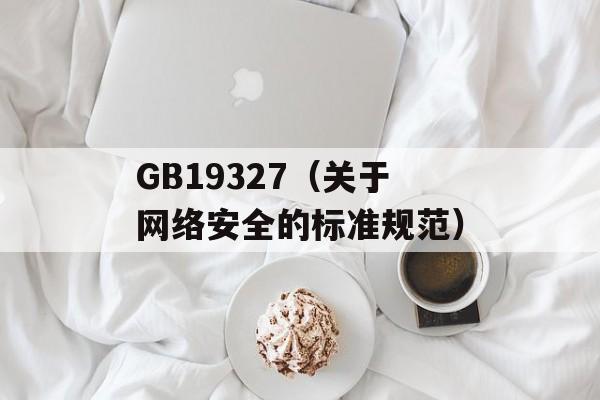 GB19327（关于网络安全的标准规范）-第1张图片-