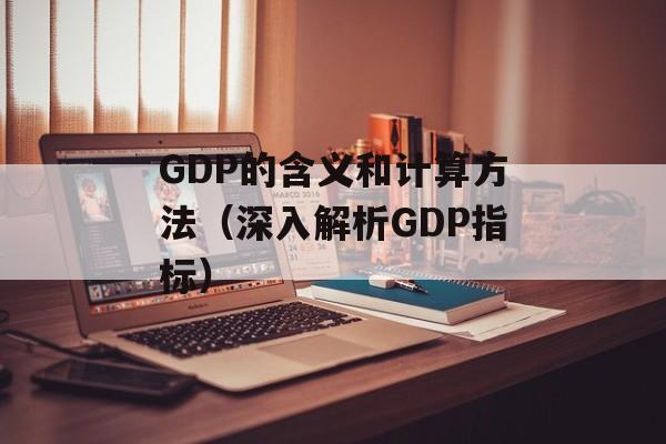 GDP的含义和计算方法（深入解析GDP指标）-第1张图片-