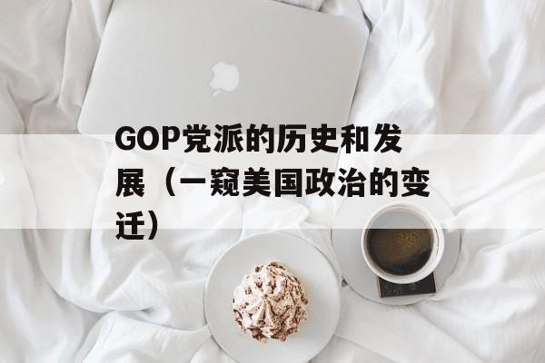 GOP党派的历史和发展（一窥美国政治的变迁）-第1张图片-