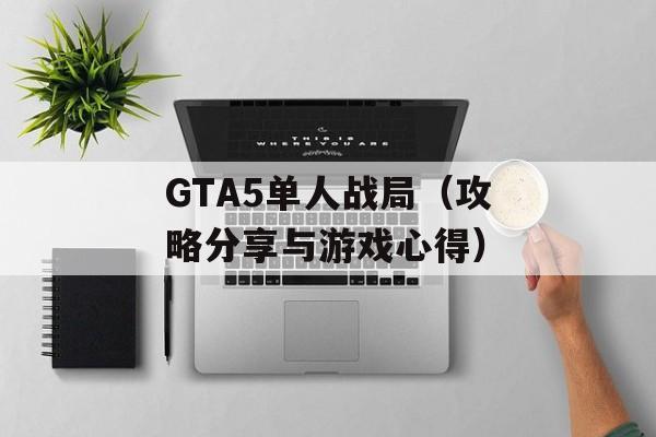GTA5单人战局（攻略分享与游戏心得）-第1张图片-