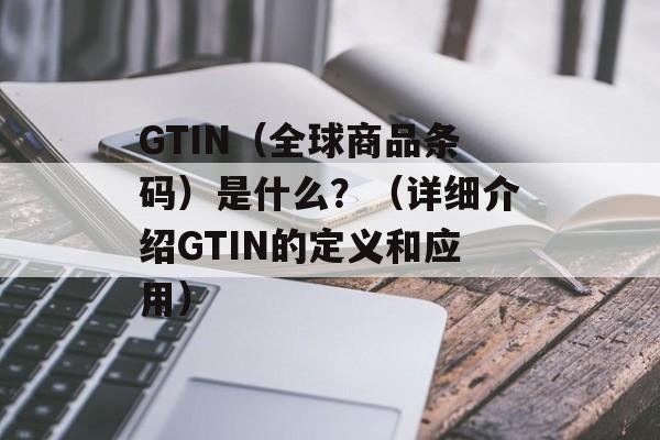 GTIN（全球商品条码）是什么？（详细介绍GTIN的定义和应用）-第1张图片-