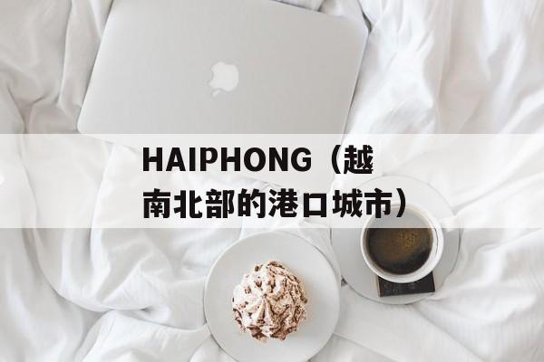 HAIPHONG（越南北部的港口城市）-第1张图片-