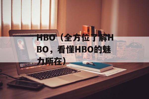 HBO（全方位了解HBO，看懂HBO的魅力所在）-第1张图片-