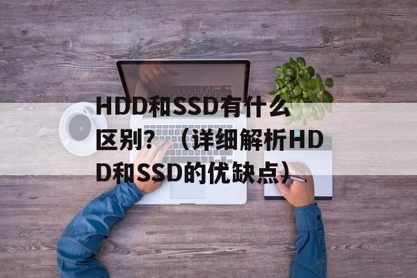 HDD和SSD有什么区别？（详细解析HDD和SSD的优缺点）-第1张图片-