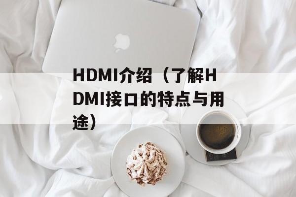 HDMI介绍（了解HDMI接口的特点与用途）-第1张图片-