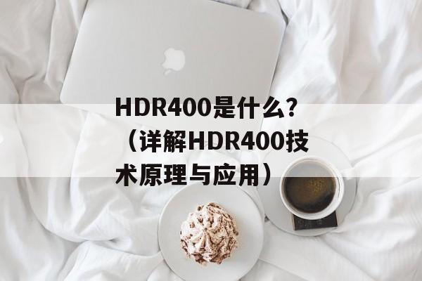 HDR400是什么？（详解HDR400技术原理与应用）-第1张图片-