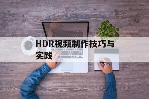 HDR视频制作技巧与实践-第1张图片-