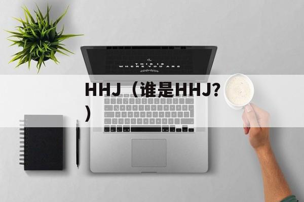 HHJ（谁是HHJ？）-第1张图片-