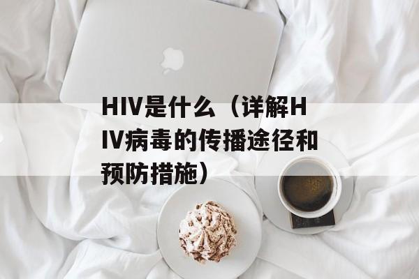 HIV是什么（详解HIV病毒的传播途径和预防措施）-第1张图片-