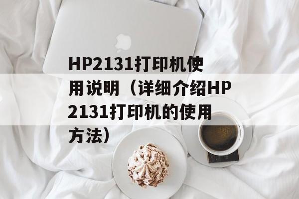 HP2131打印机使用说明（详细介绍HP2131打印机的使用方法）-第1张图片-