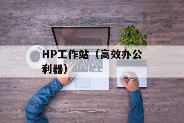 HP工作站（高效办公利器）-第1张图片-