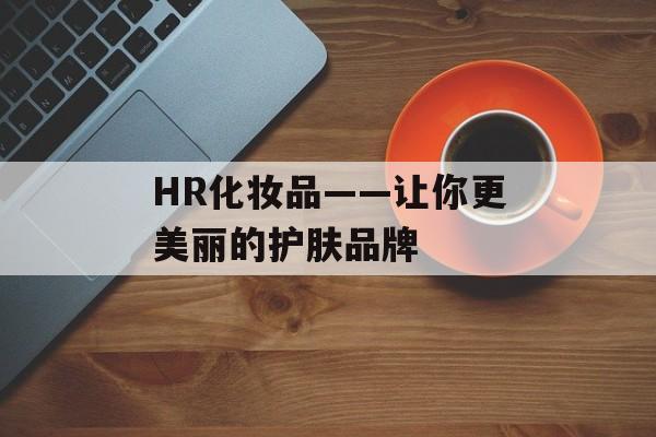 HR化妆品——让你更美丽的护肤品牌-第1张图片-