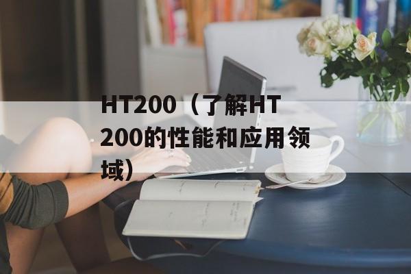 HT200（了解HT200的性能和应用领域）-第1张图片-