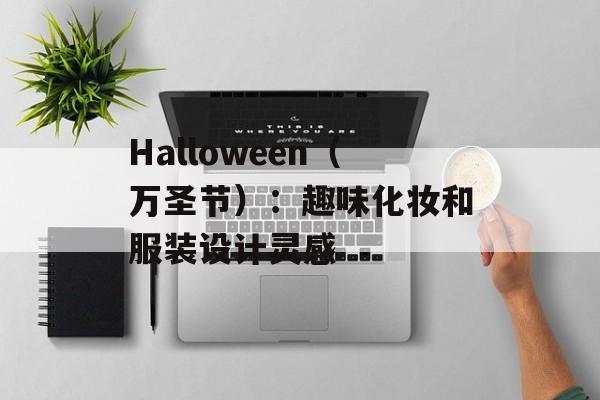 Halloween（万圣节）：趣味化妆和服装设计灵感-第1张图片-
