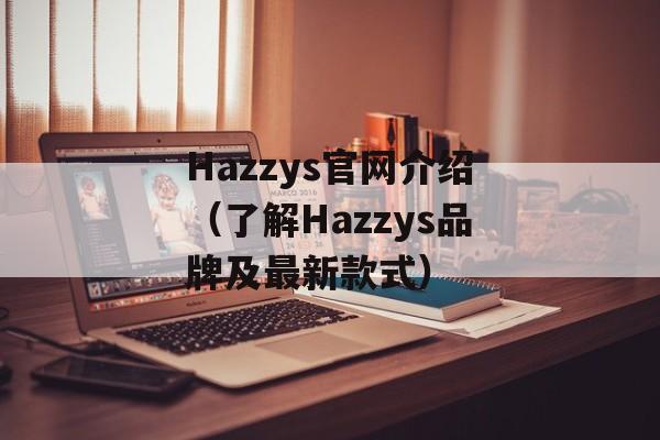 Hazzys官网介绍（了解Hazzys品牌及最新款式）-第1张图片-