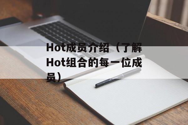 Hot成员介绍（了解Hot组合的每一位成员）-第1张图片-