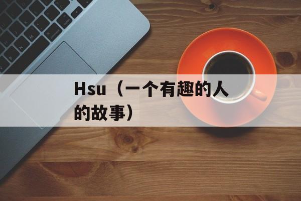 Hsu（一个有趣的人的故事）-第1张图片-