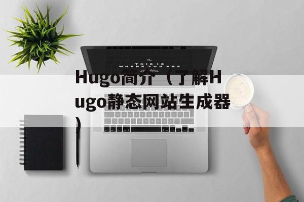 Hugo简介（了解Hugo静态网站生成器）-第1张图片-