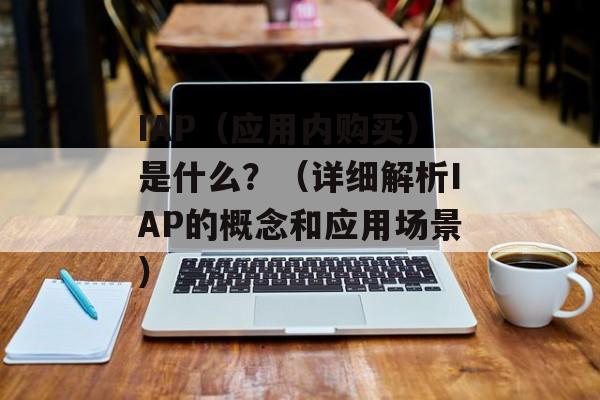 IAP（应用内购买）是什么？（详细解析IAP的概念和应用场景）-第1张图片-