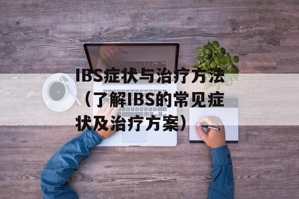 IBS症状与治疗方法（了解IBS的常见症状及治疗方案）-第1张图片-