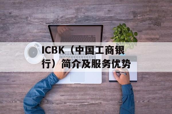 ICBK（中国工商银行）简介及服务优势-第1张图片-