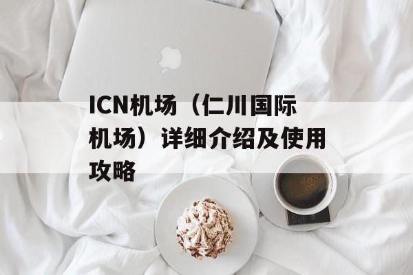 ICN机场（仁川国际机场）详细介绍及使用攻略-第1张图片-