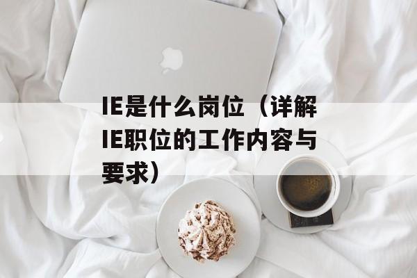 IE是什么岗位（详解IE职位的工作内容与要求）-第1张图片-