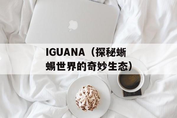 IGUANA（探秘蜥蜴世界的奇妙生态）-第1张图片-