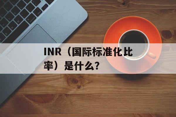 INR（国际标准化比率）是什么？-第1张图片-