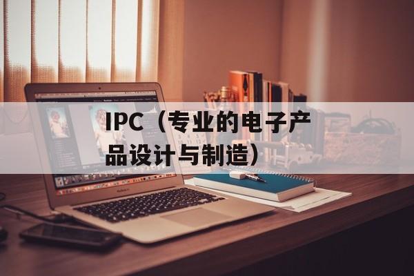 IPC（专业的电子产品设计与制造）-第1张图片-