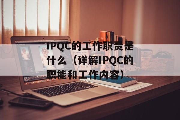 IPQC的工作职责是什么（详解IPQC的职能和工作内容）-第1张图片-
