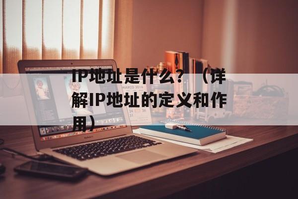 IP地址是什么？（详解IP地址的定义和作用）-第1张图片-