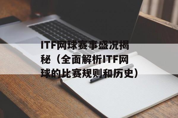ITF网球赛事盛况揭秘（全面解析ITF网球的比赛规则和历史）-第1张图片-
