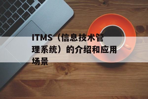 ITMS（信息技术管理系统）的介绍和应用场景-第1张图片-