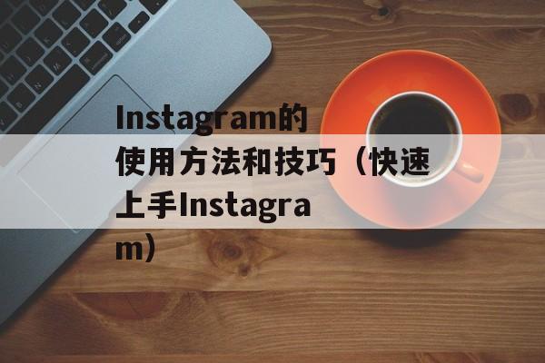 Instagram的使用方法和技巧（快速上手Instagram）-第1张图片-