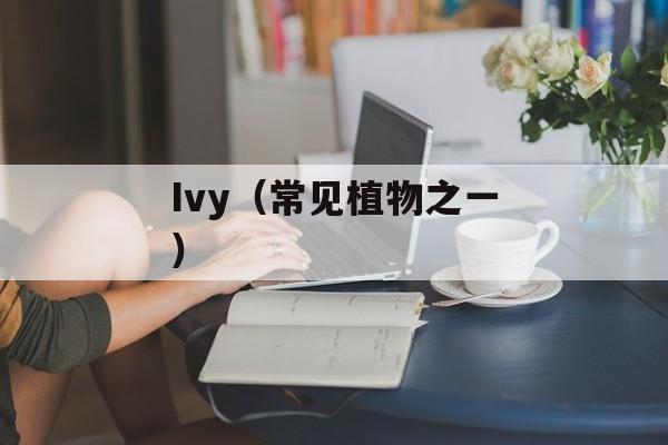 Ivy（常见植物之一）-第1张图片-